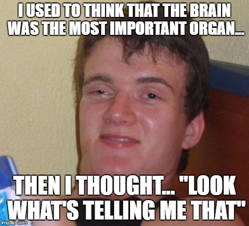 10 Guy Meme | I USED TO THINK THAT THE BRAIN WAS THE MOST IMPORTANT ORGAN... THEN I THOUGHT... "LOOK WHAT'S TELLING ME THAT" | image tagged in memes,10 guy | made w/ Imgflip meme maker