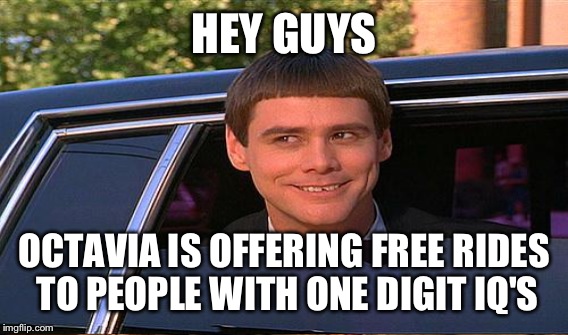 HEY GUYS OCTAVIA IS OFFERING FREE RIDES TO PEOPLE WITH ONE DIGIT IQ'S | made w/ Imgflip meme maker
