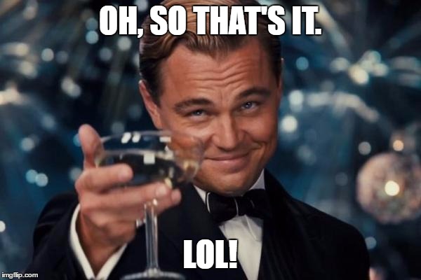 Leonardo Dicaprio Cheers Meme | OH, SO THAT'S IT. LOL! | image tagged in memes,leonardo dicaprio cheers | made w/ Imgflip meme maker