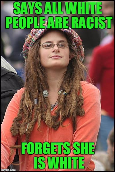 College Liberal Meme | SAYS ALL WHITE PEOPLE ARE RACIST; FORGETS SHE IS WHITE | image tagged in memes,college liberal | made w/ Imgflip meme maker