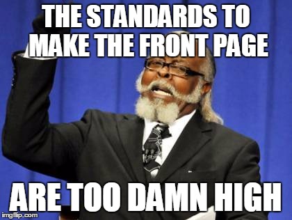 Too Damn High Meme | THE STANDARDS TO MAKE THE FRONT PAGE; ARE TOO DAMN HIGH | image tagged in memes,too damn high | made w/ Imgflip meme maker