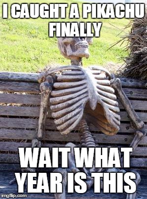 Waiting Skeleton Meme | I CAUGHT A PIKACHU  FINALLY; WAIT WHAT YEAR IS THIS | image tagged in memes,waiting skeleton | made w/ Imgflip meme maker