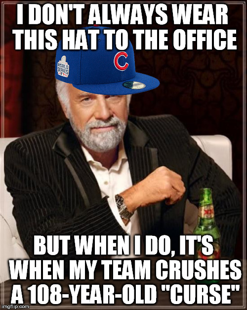 The Most Interesting Man In The World Meme | I DON'T ALWAYS WEAR THIS HAT TO THE OFFICE; BUT WHEN I DO, IT'S WHEN MY TEAM CRUSHES A 108-YEAR-OLD "CURSE" | image tagged in memes,the most interesting man in the world | made w/ Imgflip meme maker