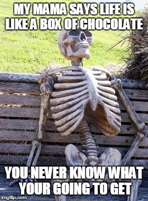 Waiting Skeleton | MY MAMA SAYS LIFE IS LIKE A BOX OF CHOCOLATE; YOU NEVER KNOW WHAT YOUR GOING TO GET | image tagged in memes,waiting skeleton | made w/ Imgflip meme maker
