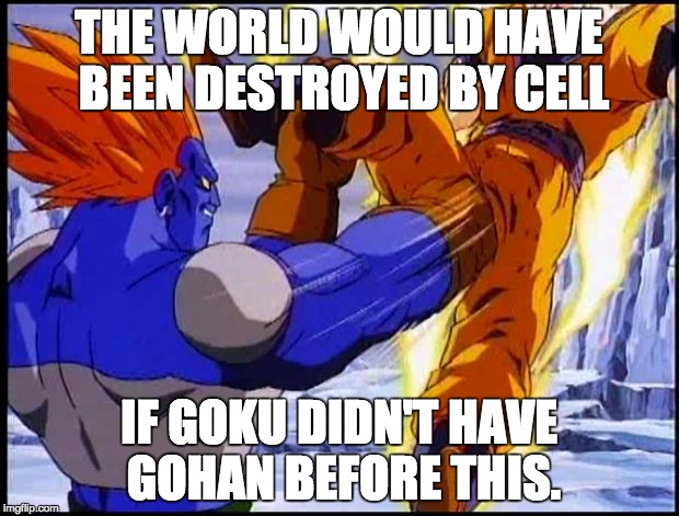 goku taking it |  THE WORLD WOULD HAVE BEEN DESTROYED BY CELL; IF GOKU DIDN'T HAVE GOHAN BEFORE THIS. | image tagged in goku taking it | made w/ Imgflip meme maker