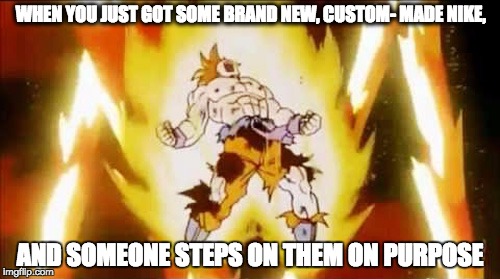 Goku scream | WHEN YOU JUST GOT SOME BRAND NEW, CUSTOM- MADE NIKE, AND SOMEONE STEPS ON THEM ON PURPOSE | image tagged in goku scream | made w/ Imgflip meme maker