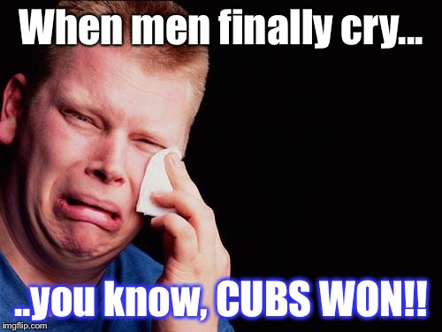 tissue crying man | When men finally cry... ..you know, CUBS WON!! | image tagged in tissue crying man | made w/ Imgflip meme maker