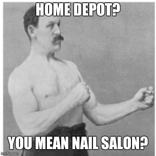 Overly Manly Man | HOME DEPOT? YOU MEAN NAIL SALON? | image tagged in memes,overly manly man | made w/ Imgflip meme maker