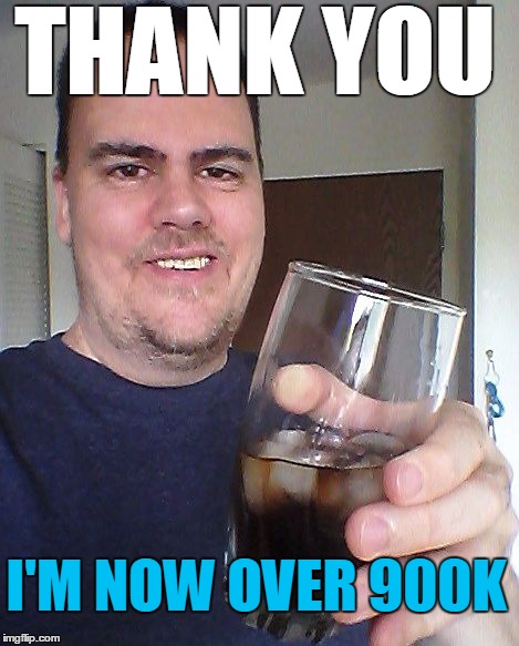 Next Stop?? TWO MILLION!! | THANK YOU; I'M NOW OVER 900K | image tagged in cheers | made w/ Imgflip meme maker