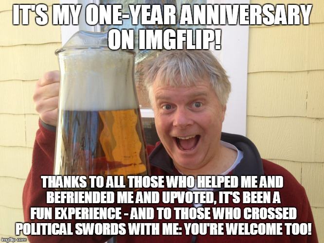 you're all weird - but great too! |  IT'S MY ONE-YEAR ANNIVERSARY ON IMGFLIP! THANKS TO ALL THOSE WHO HELPED ME AND BEFRIENDED ME AND UPVOTED, IT'S BEEN A FUN EXPERIENCE - AND TO THOSE WHO CROSSED POLITICAL SWORDS WITH ME: YOU'RE WELCOME TOO! | image tagged in memes,thank you,you guys rock,imgflip anniversary | made w/ Imgflip meme maker