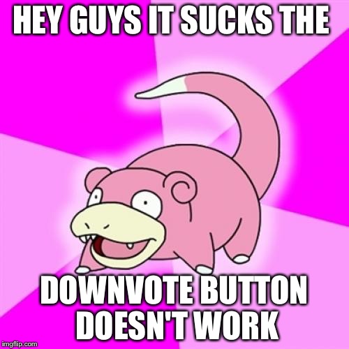 Slowpoke | HEY GUYS IT SUCKS THE; DOWNVOTE BUTTON DOESN'T WORK | image tagged in memes,slowpoke | made w/ Imgflip meme maker