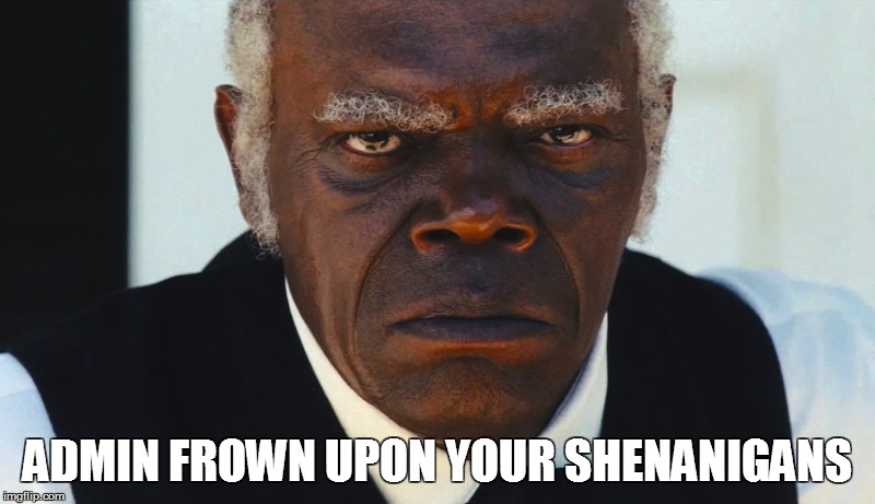 Admin frown upon your shenanigans | ADMIN FROWN UPON YOUR SHENANIGANS | image tagged in memes | made w/ Imgflip meme maker