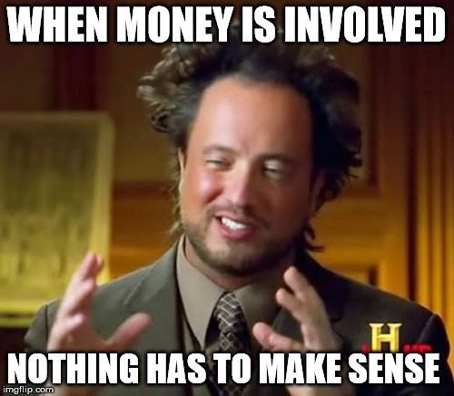 Ancient Aliens Meme | WHEN MONEY IS INVOLVED NOTHING HAS TO MAKE SENSE | image tagged in memes,ancient aliens | made w/ Imgflip meme maker
