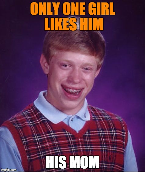 Bad Luck Brian | ONLY ONE GIRL LIKES HIM; HIS MOM | image tagged in memes,bad luck brian | made w/ Imgflip meme maker