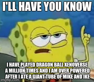 Gaming Facts | I'LL HAVE YOU KNOW; I HAVE PLAYED DRAGON BALL XENOVERSE A MILLION TIMES AND I AM OVER POWERED AFTER I ATE A GIANT TUBE OF MIKE AND IKE | image tagged in memes,ill have you know spongebob | made w/ Imgflip meme maker
