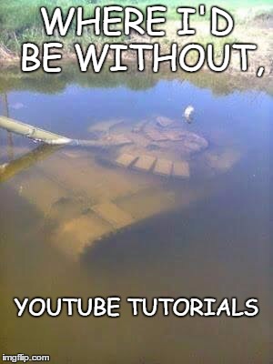 Sunken tank | WHERE I'D BE WITHOUT, YOUTUBE TUTORIALS | image tagged in sunken tank | made w/ Imgflip meme maker