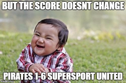 Evil Toddler | BUT THE SCORE DOESNT CHANGE; PIRATES 1-6 SUPERSPORT UNITED | image tagged in memes,evil toddler | made w/ Imgflip meme maker