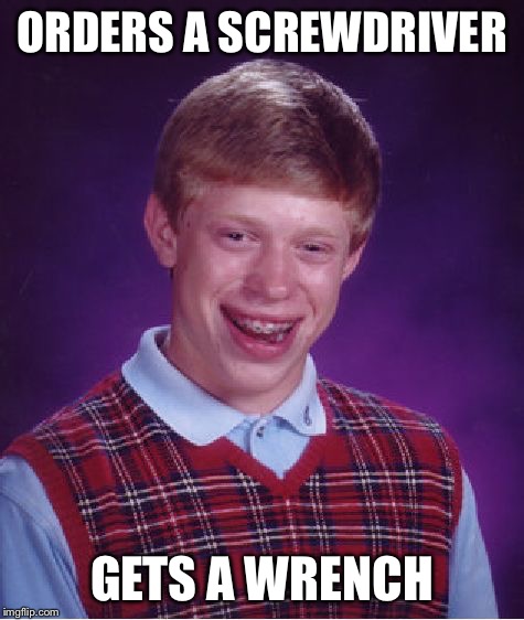 Bad Luck Brian Meme | ORDERS A SCREWDRIVER GETS A WRENCH | image tagged in memes,bad luck brian | made w/ Imgflip meme maker