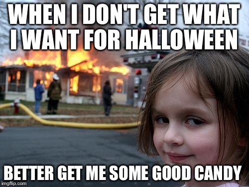 Disaster Girl | WHEN I DON'T GET WHAT I WANT FOR HALLOWEEN; BETTER GET ME SOME GOOD CANDY | image tagged in memes,disaster girl | made w/ Imgflip meme maker