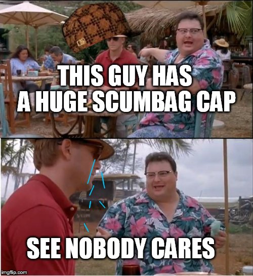 See Nobody Cares | THIS GUY HAS A HUGE SCUMBAG CAP; SEE NOBODY CARES | image tagged in memes,see nobody cares,scumbag | made w/ Imgflip meme maker