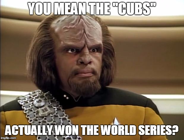 Worf | YOU MEAN THE "CUBS"; ACTUALLY WON THE WORLD SERIES? | image tagged in worf | made w/ Imgflip meme maker
