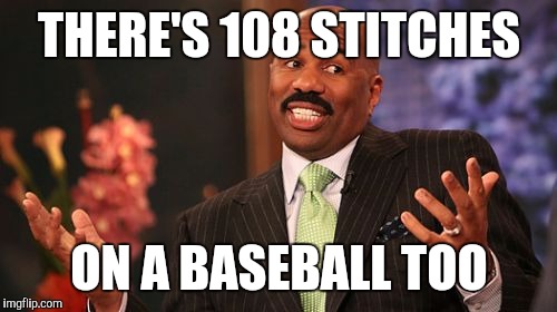 THERE'S 108 STITCHES ON A BASEBALL TOO | image tagged in memes,steve harvey | made w/ Imgflip meme maker