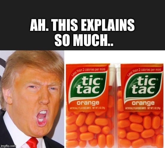 Trump orange | AH. THIS EXPLAINS SO MUCH.. | image tagged in trump orange | made w/ Imgflip meme maker