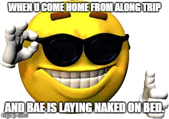 My reaction to a flock of naked baes | WHEN U COME HOME
FROM ALONG TRIP; AND BAE IS LAYING NAKED ON BED. | image tagged in smile,bae,glasses | made w/ Imgflip meme maker