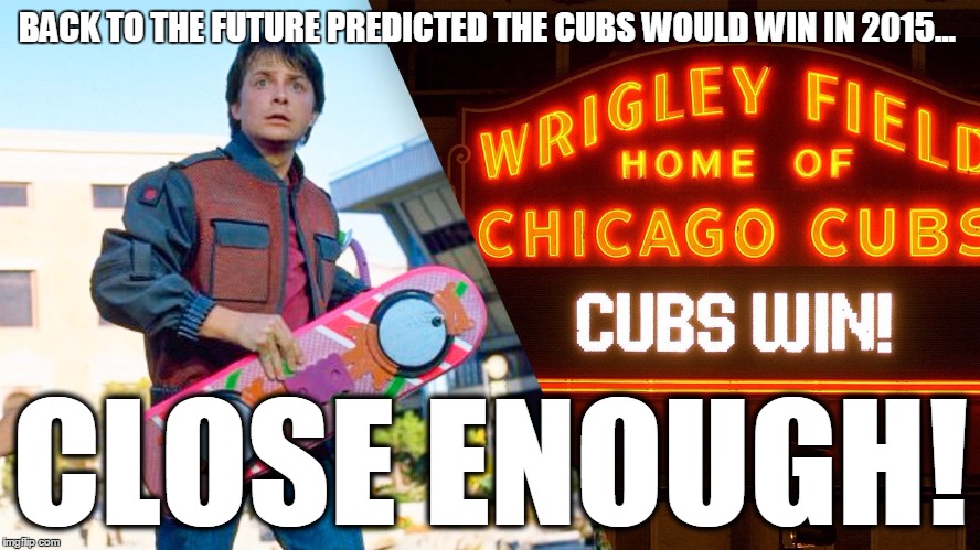 BACK TO THE FUTURE PREDICTED THE CUBS WOULD WIN IN 2015... CLOSE ENOUGH! | image tagged in bttf,funny,sports | made w/ Imgflip meme maker