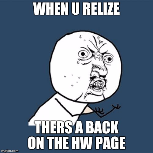 Y U No Meme | WHEN U RELIZE; THERS A BACK ON THE HW PAGE | image tagged in memes,y u no | made w/ Imgflip meme maker