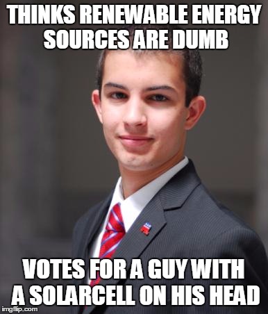 College Conservative  | THINKS RENEWABLE ENERGY SOURCES ARE DUMB; VOTES FOR A GUY WITH A SOLARCELL ON HIS HEAD | image tagged in college conservative,memes,nevertrump,solar power,renewable energy,meme | made w/ Imgflip meme maker