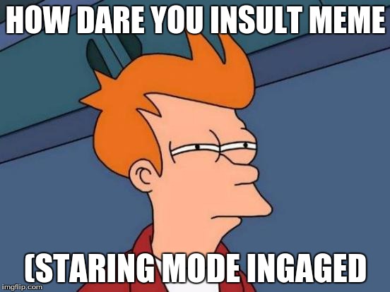 Futurama Fry Meme | HOW DARE YOU INSULT MEME; (STARING MODE INGAGED | image tagged in memes,futurama fry | made w/ Imgflip meme maker