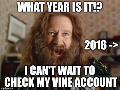 What Year Is It | WHAT YEAR IS IT!? 2016 ->; I CAN'T WAIT TO CHECK MY VINE ACCOUNT | image tagged in memes,what year is it,funny,vine | made w/ Imgflip meme maker