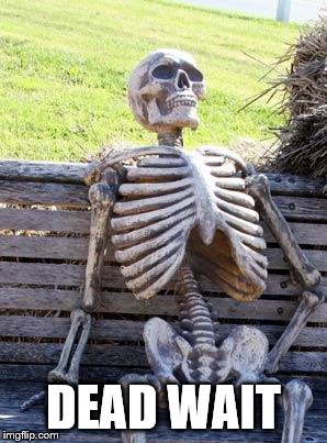 Waiting Skeleton Meme | DEAD WAIT | image tagged in memes,waiting skeleton | made w/ Imgflip meme maker