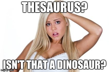 Dumb Blonde | THESAURUS? ISN'T THAT A DINOSAUR? | image tagged in dumb blonde | made w/ Imgflip meme maker