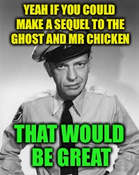 YEAH IF YOU COULD MAKE A SEQUEL TO THE GHOST AND MR CHICKEN THAT WOULD BE GREAT | made w/ Imgflip meme maker