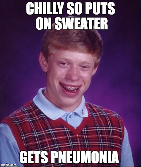 Bad Luck Brian Meme | CHILLY SO PUTS ON SWEATER GETS PNEUMONIA | image tagged in memes,bad luck brian | made w/ Imgflip meme maker