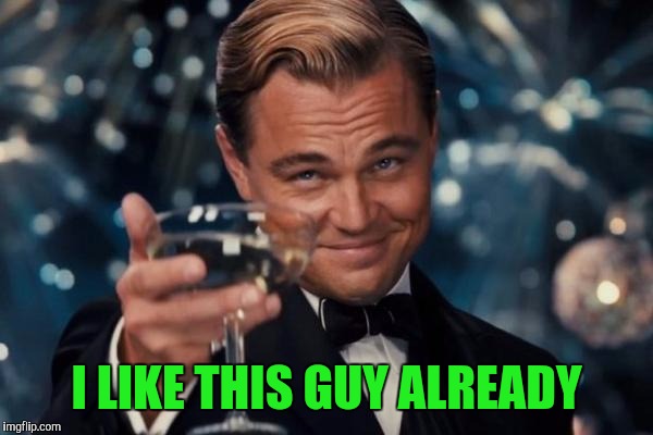 Leonardo Dicaprio Cheers Meme | I LIKE THIS GUY ALREADY | image tagged in memes,leonardo dicaprio cheers | made w/ Imgflip meme maker