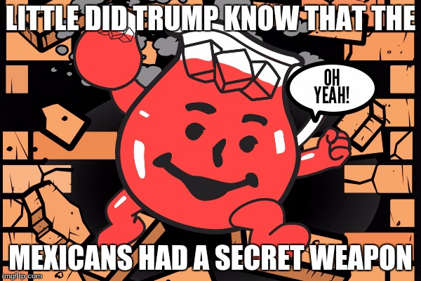 LITTLE DID TRUMP KNOW THAT THE; MEXICANS HAD A SECRET WEAPON | image tagged in funny memes | made w/ Imgflip meme maker