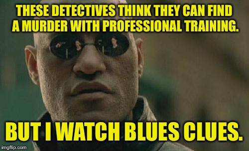 My childhood before Spongebob. | THESE DETECTIVES THINK THEY CAN FIND A MURDER WITH PROFESSIONAL TRAINING. BUT I WATCH BLUES CLUES. | image tagged in memes,matrix morpheus,blue,dank memes,funny memes | made w/ Imgflip meme maker