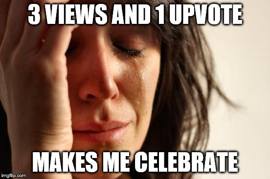 First World Problems Meme | 3 VIEWS AND 1 UPVOTE MAKES ME CELEBRATE | image tagged in memes,first world problems | made w/ Imgflip meme maker