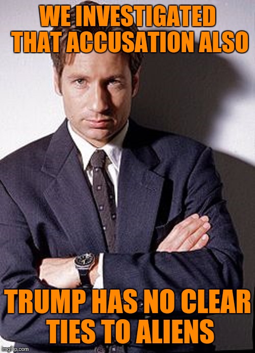 WE INVESTIGATED THAT ACCUSATION ALSO TRUMP HAS NO CLEAR TIES TO ALIENS | made w/ Imgflip meme maker