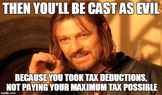 One Does Not Simply Meme | THEN YOU'LL BE CAST AS EVIL BECAUSE YOU TOOK TAX DEDUCTIONS, NOT PAYING YOUR MAXIMUM TAX POSSIBLE | image tagged in memes,one does not simply | made w/ Imgflip meme maker
