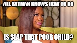 ALL BATMAN KNOWS HOW TO DO IS SLAP THAT POOR CHILD? | made w/ Imgflip meme maker