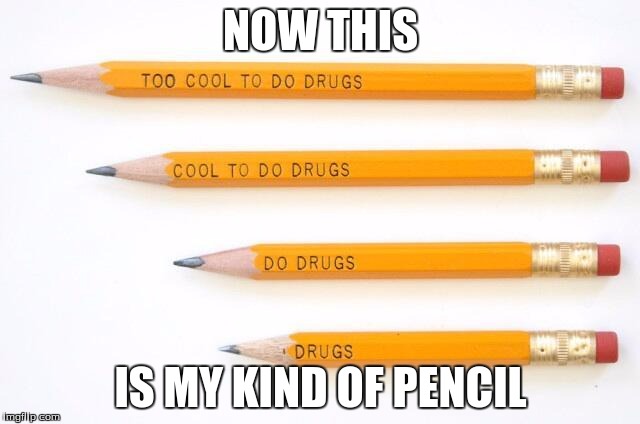 NOW THIS; IS MY KIND OF PENCIL | image tagged in drug pencils | made w/ Imgflip meme maker