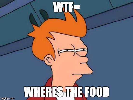 Futurama Fry | WTF=; WHERES THE FOOD | image tagged in memes,futurama fry | made w/ Imgflip meme maker