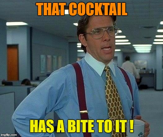 That Would Be Great Meme | THAT COCKTAIL HAS A BITE TO IT ! | image tagged in memes,that would be great | made w/ Imgflip meme maker