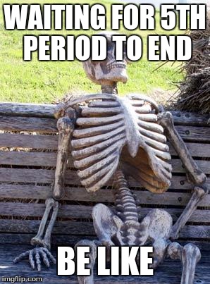 Waiting Skeleton Meme | WAITING FOR 5TH PERIOD TO END; BE LIKE | image tagged in memes,waiting skeleton | made w/ Imgflip meme maker