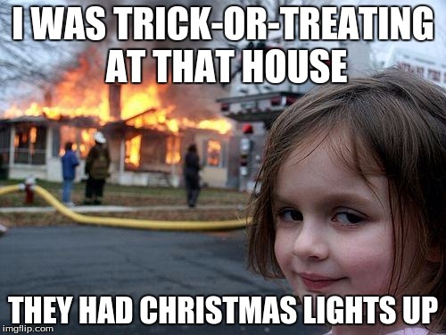Halloween | I WAS TRICK-OR-TREATING AT THAT HOUSE; THEY HAD CHRISTMAS LIGHTS UP | image tagged in memes,disaster girl,halloween | made w/ Imgflip meme maker