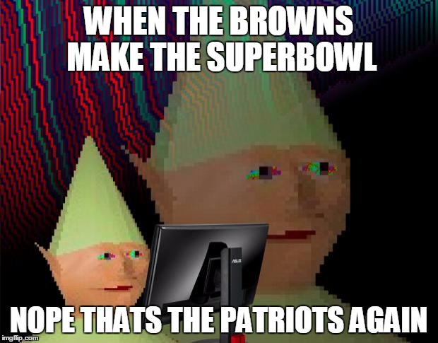 Dank Memes Dom | WHEN THE BROWNS MAKE THE SUPERBOWL; NOPE THATS THE PATRIOTS AGAIN | image tagged in dank memes dom | made w/ Imgflip meme maker